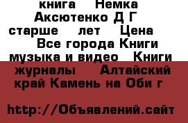  книга   “Немка“ Аксютенко Д.Г.  старше 18 лет. › Цена ­ 100 - Все города Книги, музыка и видео » Книги, журналы   . Алтайский край,Камень-на-Оби г.